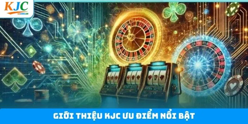 Ưu điểm nổi bật khi giới thiệu KJC Ưu điểm nổi bật khi giới thiệu KJC